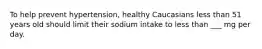 To help prevent hypertension, healthy Caucasians less than 51 years old should limit their sodium intake to less than ___ mg per day.