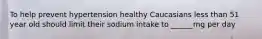 To help prevent hypertension healthy Caucasians less than 51 year old should limit their sodium intake to ______mg per day