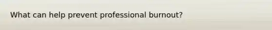 What can help prevent professional burnout?