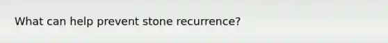 What can help prevent stone recurrence?