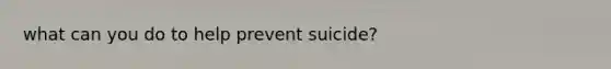 what can you do to help prevent suicide?