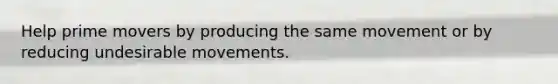 Help prime movers by producing the same movement or by reducing undesirable movements.