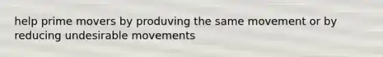 help prime movers by produving the same movement or by reducing undesirable movements