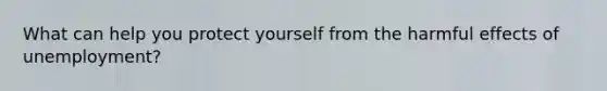 What can help you protect yourself from the harmful effects of unemployment?