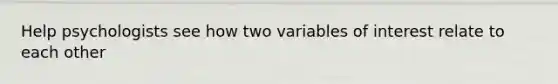 Help psychologists see how two variables of interest relate to each other