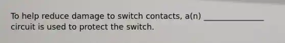 To help reduce damage to switch contacts, a(n) _______________ circuit is used to protect the switch.