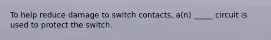 To help reduce damage to switch contacts, a(n) _____ circuit is used to protect the switch.