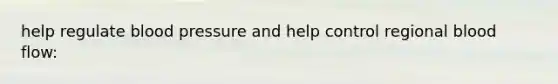 help regulate blood pressure and help control regional blood flow: