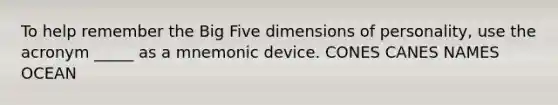 To help remember the Big Five dimensions of personality, use the acronym _____ as a mnemonic device. CONES CANES NAMES OCEAN