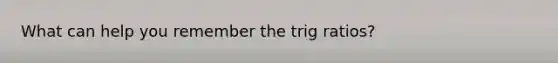 What can help you remember the trig ratios?