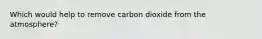 Which would help to remove carbon dioxide from the atmosphere?