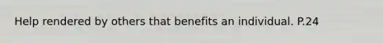 Help rendered by others that benefits an individual. P.24