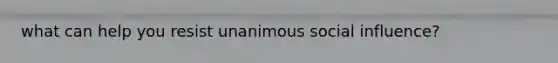 what can help you resist unanimous social influence?