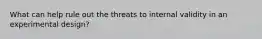 What can help rule out the threats to internal validity in an experimental design?