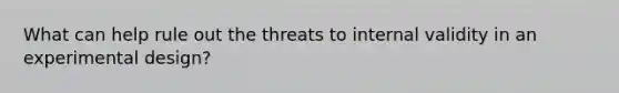 What can help rule out the threats to internal validity in an experimental design?