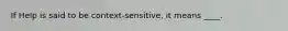 If Help is said to be context-sensitive, it means ____.