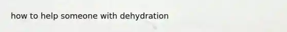 how to help someone with dehydration