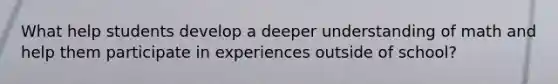 What help students develop a deeper understanding of math and help them participate in experiences outside of school?