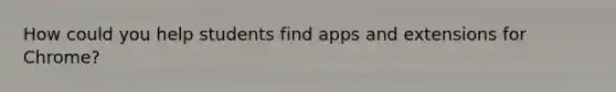 How could you help students find apps and extensions for Chrome?