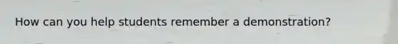 How can you help students remember a demonstration?