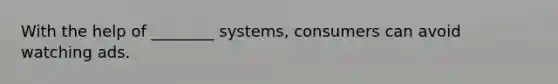 With the help of ________ systems, consumers can avoid watching ads.