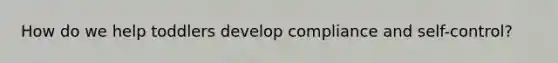 How do we help toddlers develop compliance and self-control?
