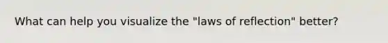What can help you visualize the "laws of reflection" better?
