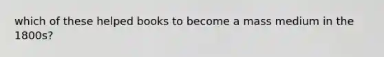 which of these helped books to become a mass medium in the 1800s?