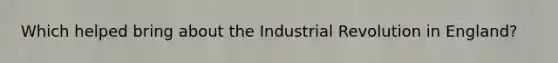 Which helped bring about the Industrial Revolution in England?