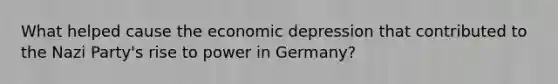 What helped cause the economic depression that contributed to the Nazi Party's rise to power in Germany?