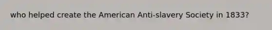 who helped create the American Anti-slavery Society in 1833?