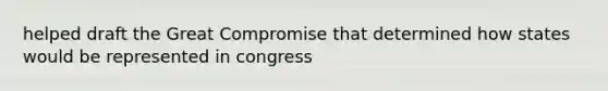 helped draft the Great Compromise that determined how states would be represented in congress