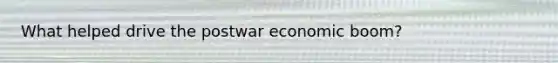 What helped drive the postwar economic boom?