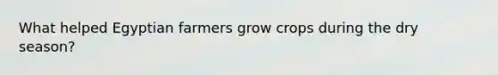 What helped Egyptian farmers grow crops during the dry season?