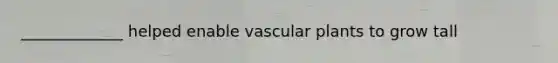 _____________ helped enable vascular plants to grow tall