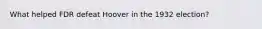 What helped FDR defeat Hoover in the 1932 election?