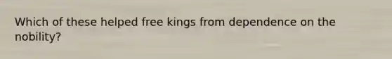 Which of these helped free kings from dependence on the nobility?