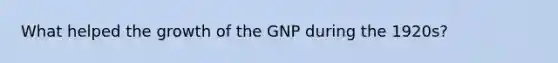 What helped the growth of the GNP during the 1920s?