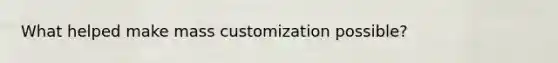 What helped make mass customization possible?