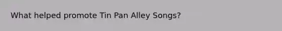 What helped promote Tin Pan Alley Songs?