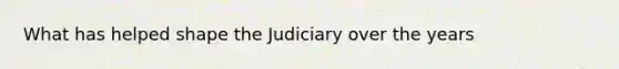 What has helped shape the Judiciary over the years