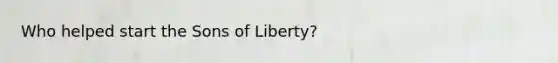 Who helped start the Sons of Liberty?