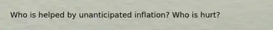 Who is helped by unanticipated inflation? Who is hurt?