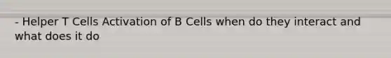 - Helper T Cells Activation of B Cells when do they interact and what does it do