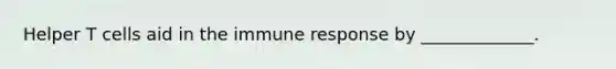 Helper T cells aid in the immune response by _____________.