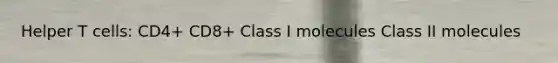 Helper T cells: CD4+ CD8+ Class I molecules Class II molecules