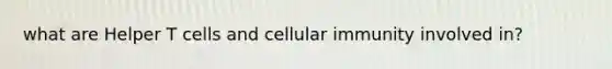 what are Helper T cells and cellular immunity involved in?