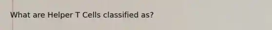 What are Helper T Cells classified as?