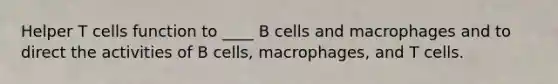 Helper T cells function to ____ B cells and macrophages and to direct the activities of B cells, macrophages, and T cells.