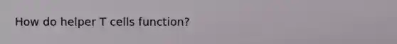 How do helper T cells function?